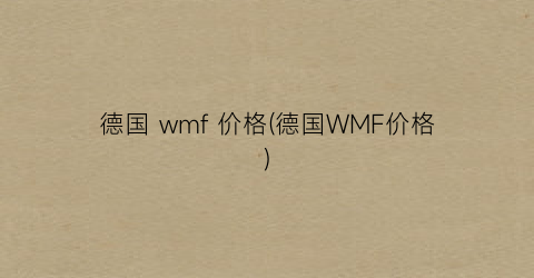 德国 wmf 价格(德国WMF价格)